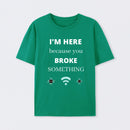 I'M HERE BECAUSE YOU BROKE SOMETHING FUNNY T-Shirt
