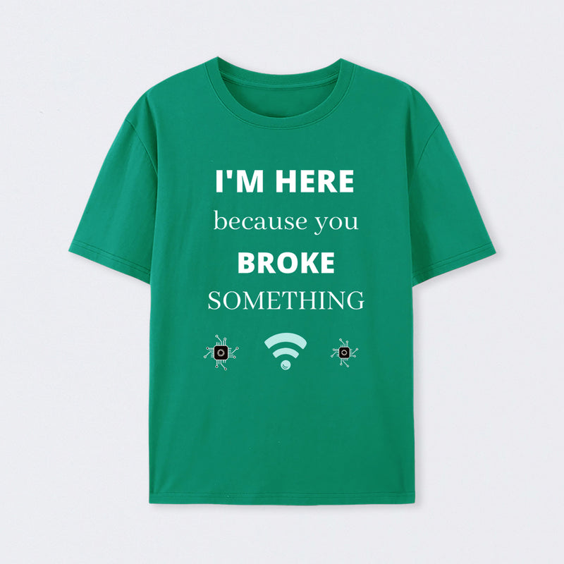 I'M HERE BECAUSE YOU BROKE SOMETHING FUNNY T-Shirt