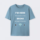 I'M HERE BECAUSE YOU BROKE SOMETHING FUNNY T-Shirt