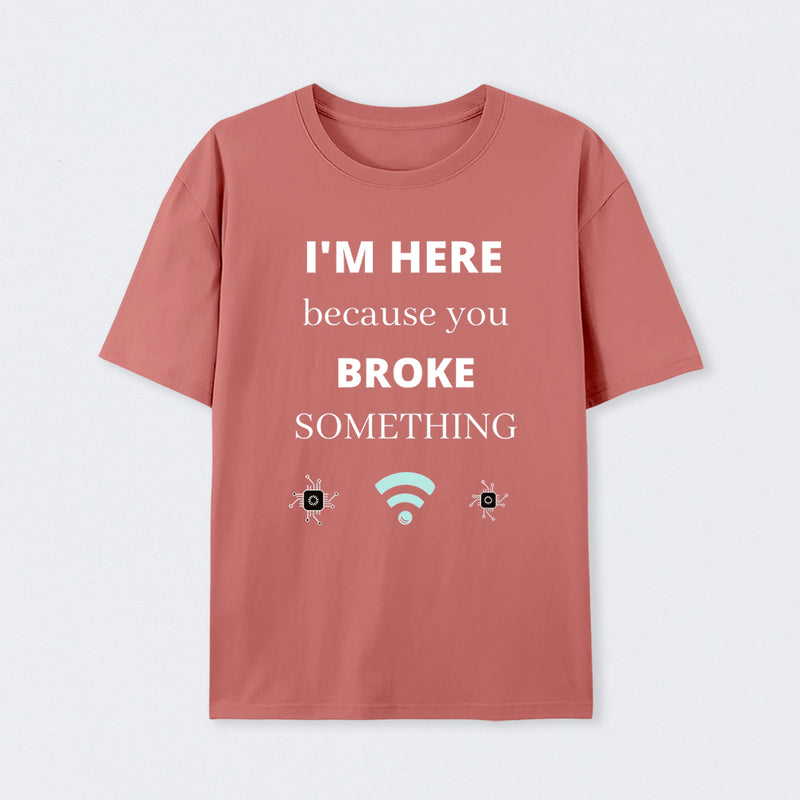 I'M HERE BECAUSE YOU BROKE SOMETHING FUNNY T-Shirt