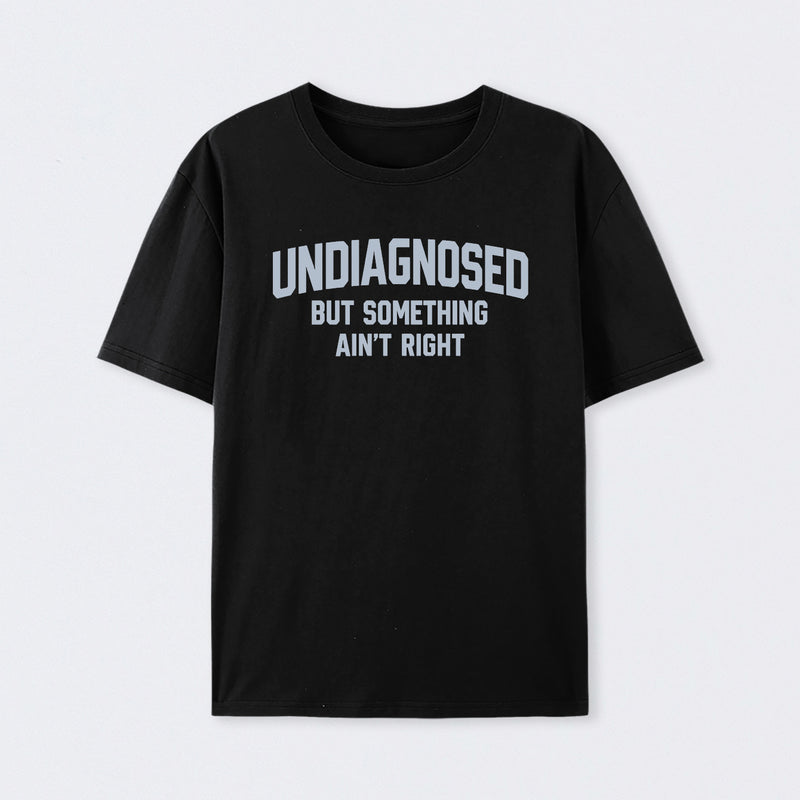 Undiagnosed But Something Ain't Right" Funny Tee