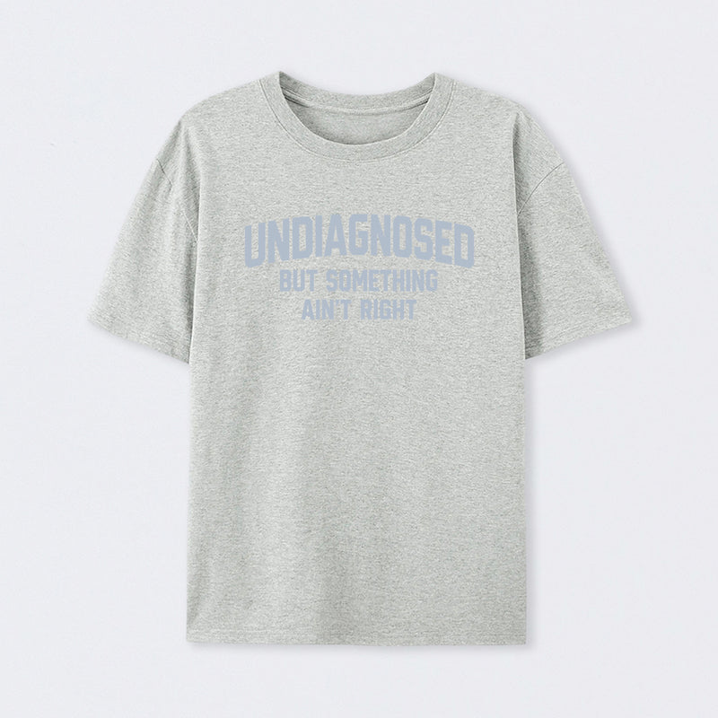 Undiagnosed But Something Ain't Right" Funny Tee