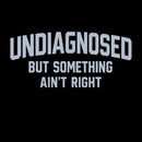 Undiagnosed But Something Ain't Right" Funny Tee