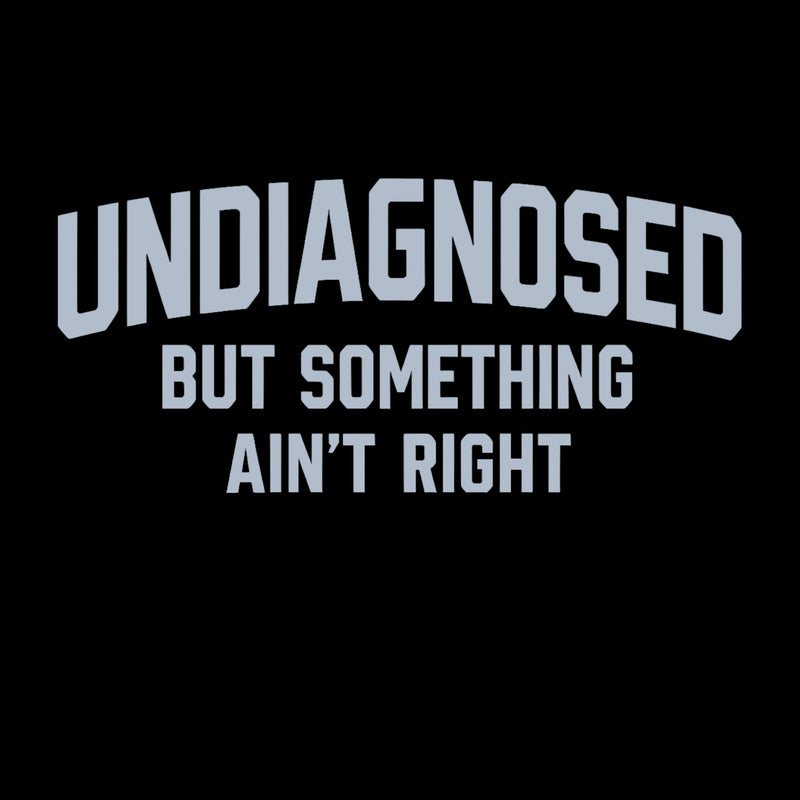 Undiagnosed But Something Ain't Right" Funny Tee