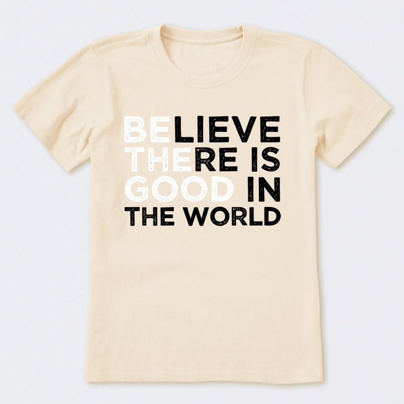 Be The Good Believe There Is Good In The World T-Shirt