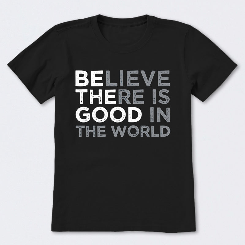 Be The Good Believe There Is Good In The World T-Shirt