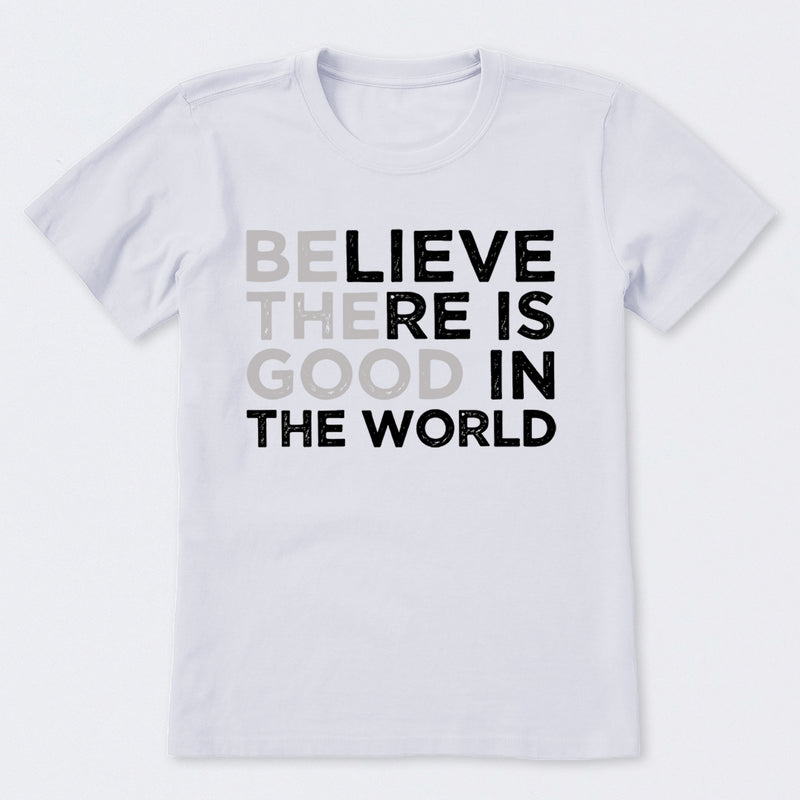 Be The Good Believe There Is Good In The World T-Shirt