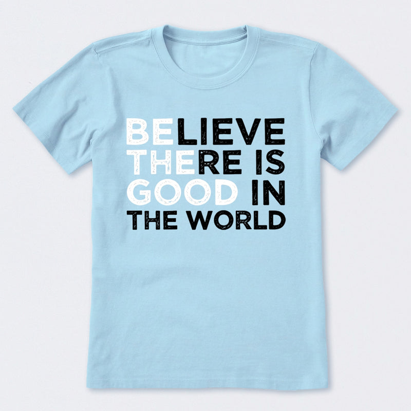 Be The Good Believe There Is Good In The World T-Shirt