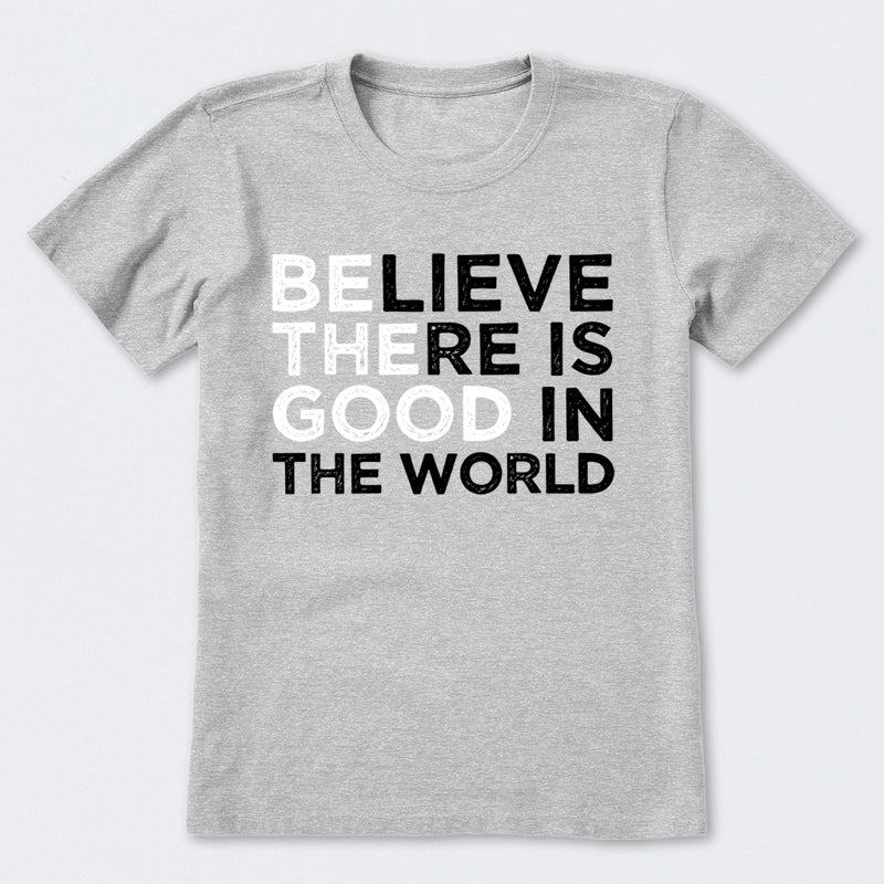 Be The Good Believe There Is Good In The World T-Shirt