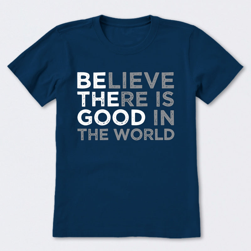 Be The Good Believe There Is Good In The World T-Shirt