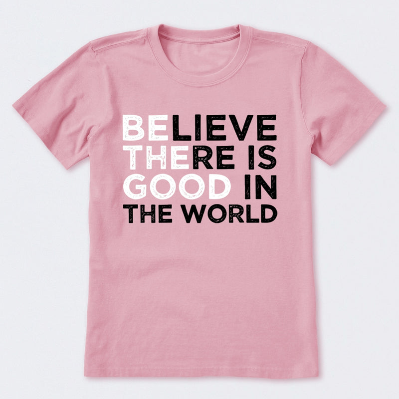 Be The Good Believe There Is Good In The World T-Shirt
