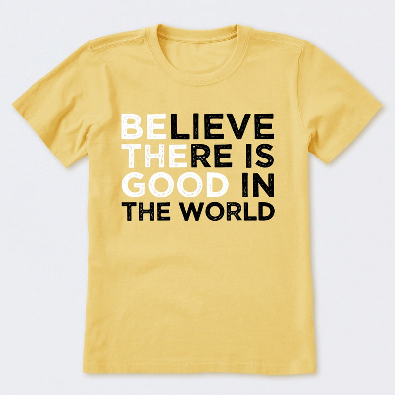 Be The Good Believe There Is Good In The World T-Shirt