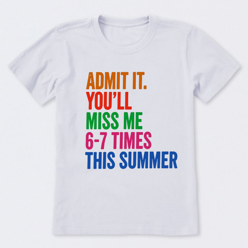 Admit It You'll Miss Me 6-7 Times This Summer T-Shirt