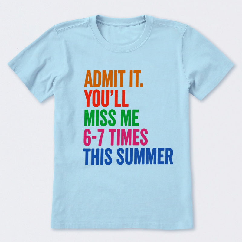 Admit It You'll Miss Me 6-7 Times This Summer T-Shirt