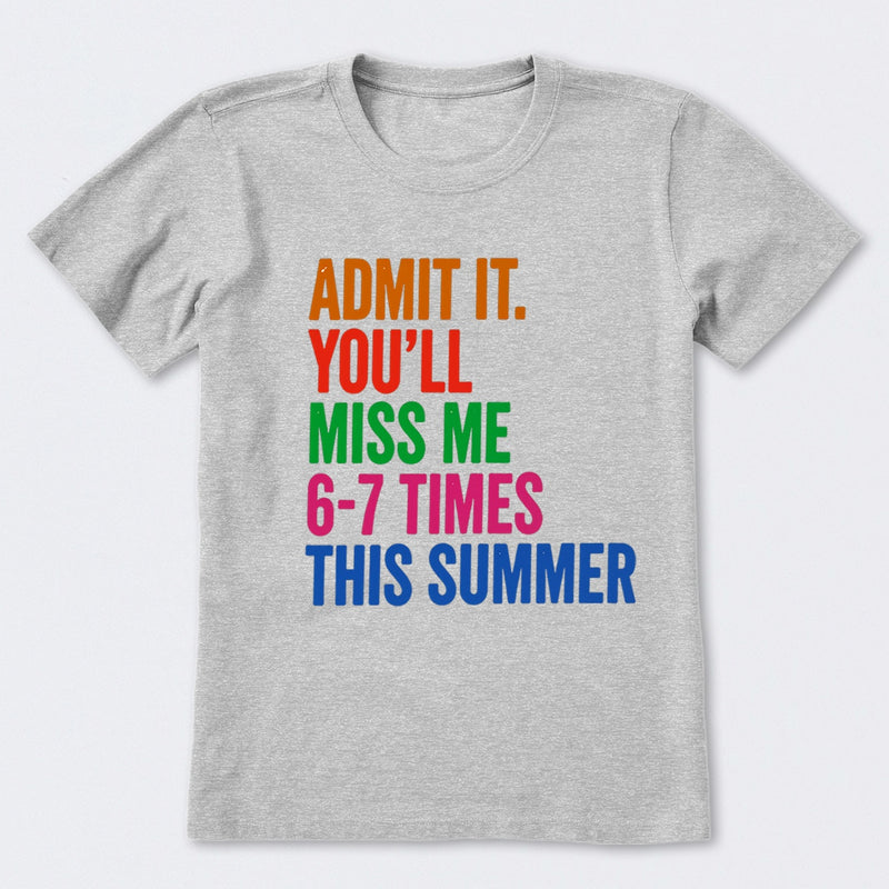Admit It You'll Miss Me 6-7 Times This Summer T-Shirt