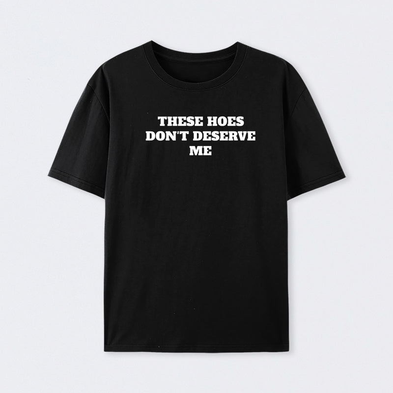 These Chicks Don't Deserve Me T-shirt