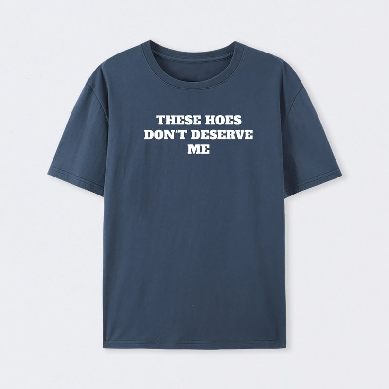 These Chicks Don't Deserve Me T-shirt