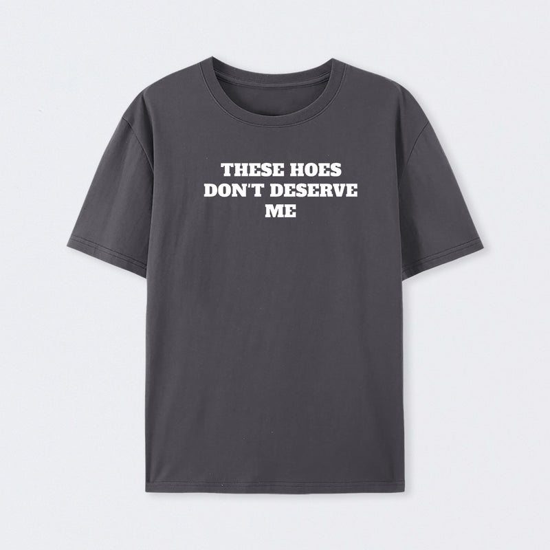 These Chicks Don't Deserve Me T-shirt