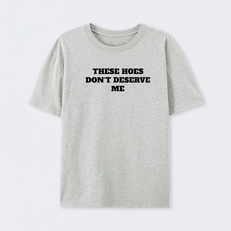 These Chicks Don't Deserve Me T-shirt