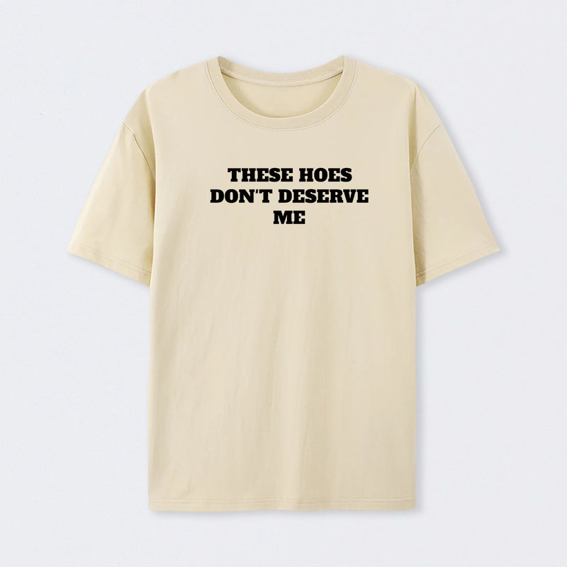 These Chicks Don't Deserve Me T-shirt