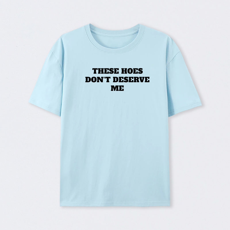 These Chicks Don't Deserve Me T-shirt